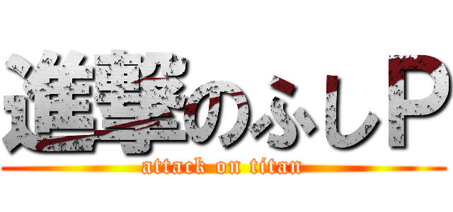 進撃のふしＰ (attack on titan)