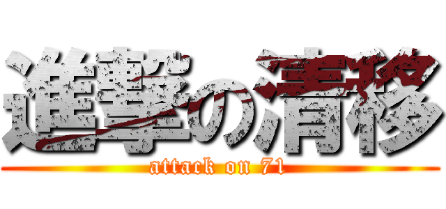 進撃の清移 (attack on 71)
