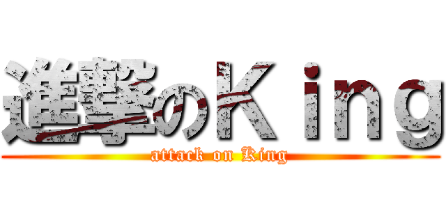 進撃のＫｉｎｇ (attack on King)