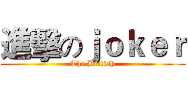 進擊のｊｏｋｅｒ (The British)