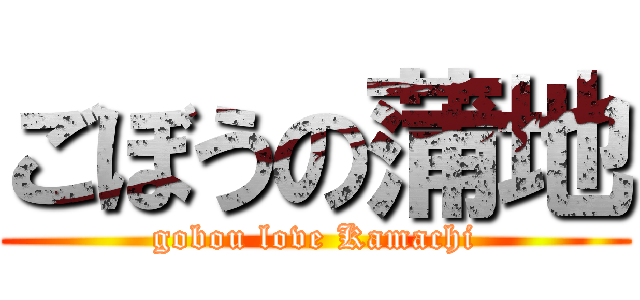 ごぼうの蒲地 (gobou love Kamachi)