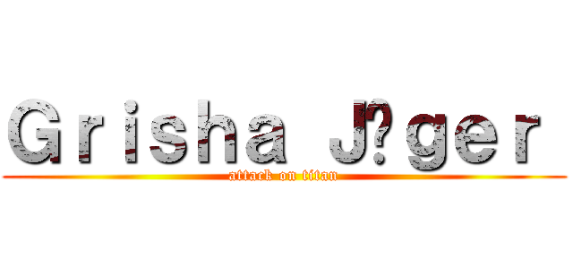 Ｇｒｉｓｈａ Ｊäｇｅｒ  (attack on titan)