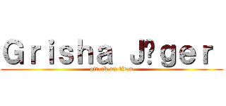 Ｇｒｉｓｈａ Ｊäｇｅｒ  (attack on titan)