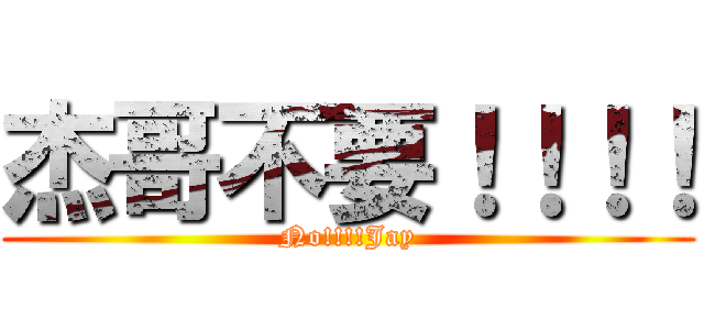 杰哥不要！！！！ (No!!!!Jay)