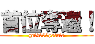 首位奪還！ (get4000points)