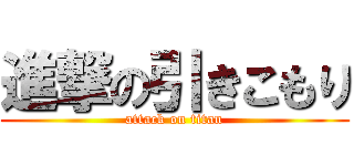 進撃の引きこもり (attack on titan)