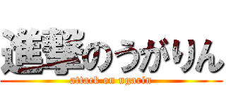 進撃のうがりん (attack on ugarin)