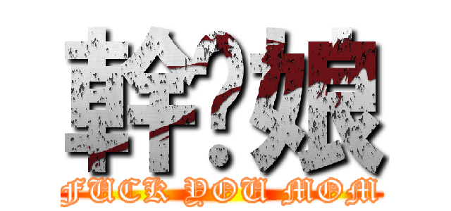 幹你娘 (FUCK YOU MOM)