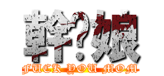 幹你娘 (FUCK YOU MOM)