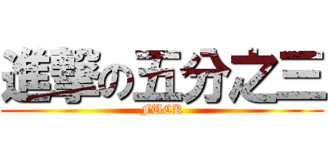 進撃の五分之三 (FUCK)