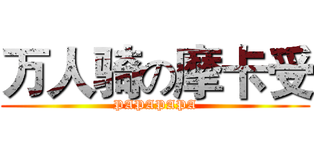 万人骑の摩卡受 (PAPAPAPA)