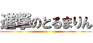 進撃のとるまりん ()