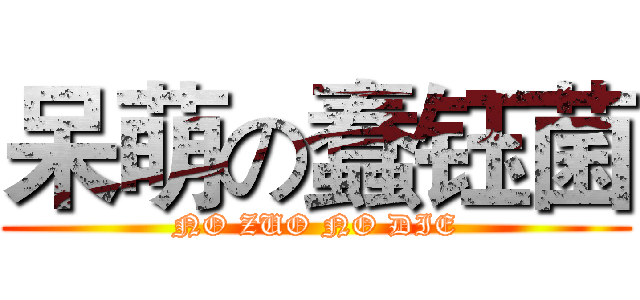 呆萌の蠢钰菌 (NO ZUO NO DIE)