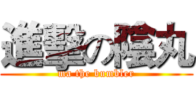 進擊の陰丸 (ma the bumbler)