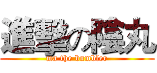 進擊の陰丸 (ma the bumbler)