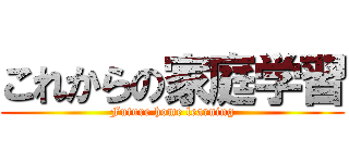 これからの家庭学習 (Future home learning)