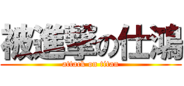被進撃の仕鴻 (attack on titan)