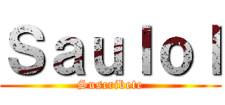 Ｓａｕｌｏｌ (Suscribete)