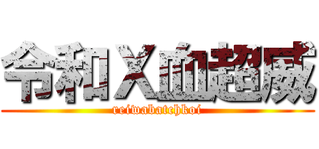 令和Ｘ血超威 (reiwabatchkoi)