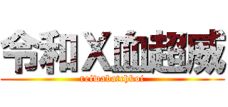 令和Ｘ血超威 (reiwabatchkoi)