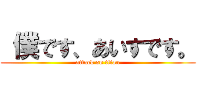  僕です、あいすです。 (attack on titan)