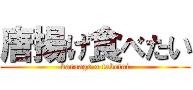 唐揚げ食べたい (karaage o tabetai)