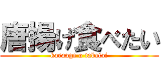 唐揚げ食べたい (karaage o tabetai)