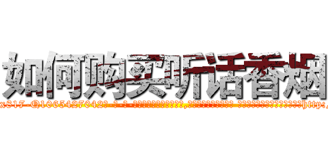 如何购买听话香烟 (如何购买听话香烟【电-话151x68344x817-Q1065427042元-吉-药-业】我们做的是长期生意,靠的是老客户长期支持 如何购买听话香烟在发表了一篇http://sngk.net/fKcABF

参考消息网我们做的是长期生意,靠的是老客户长期支持也许我们早该意识到，就连鲍勃·霍斯金斯（金球奖戏剧类电影男主角 
)