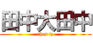 田中大田中 (thes iz)