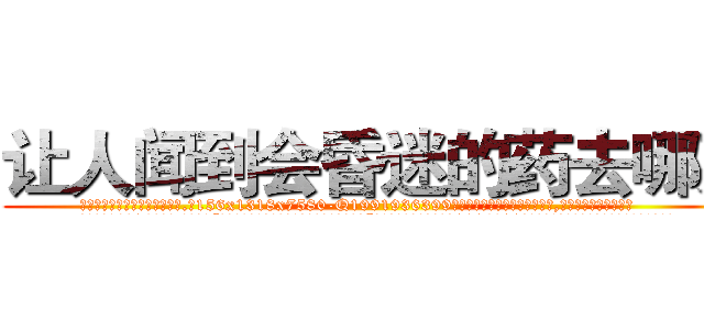 让人闻到会昏迷的药去哪买 (让人闻到会昏迷的药去哪买【电.话156x1318x7580-Q1991936399鑫宏药业】我们做的是长期生意,靠的是老客户长期支持
参考消息网2月20日报道 韩媒称，“剩女多、离婚率高的城市，房价一定会上涨。”这是中国经济学家金岩石2016年12月参加在上海举行的房地产相关论坛时说的话。
)