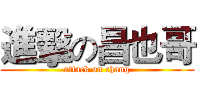 進擊の昌也哥 (attack on chang)