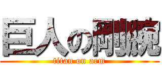 巨人の剛腕 (titan on arm)