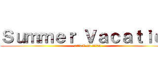 Ｓｕｍｍｅｒ Ｖａｃａｔｉｏｎ (attack on titan)