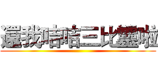 還我咭咭三比靈啦 ()