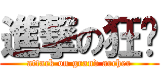 進撃の狂锋 (attack on grand archer)