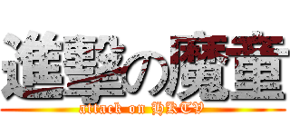 進擊の魔童 (attack on HKTV)