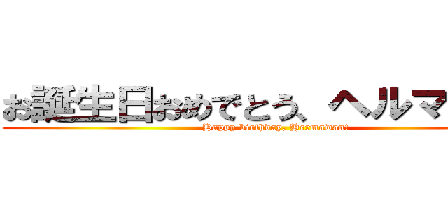 お誕生日おめでとう、ヘルマワン！ (Happy birthday, Hermawan!)