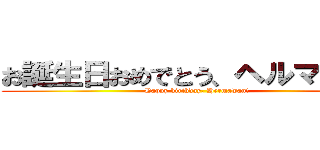 お誕生日おめでとう、ヘルマワン！ (Happy birthday, Hermawan!)