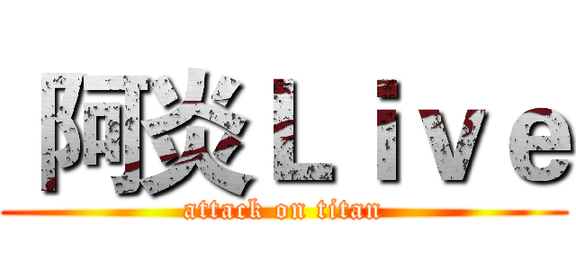  阿炎Ｌｉｖｅ (attack on titan)