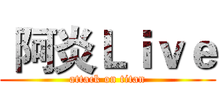  阿炎Ｌｉｖｅ (attack on titan)