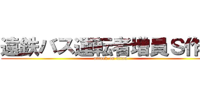 遠鉄バス運転者増員Ｓ作戦 (attack on titan)
