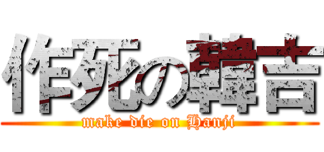 作死の韓吉 (make die on Hanji)
