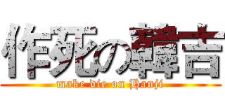 作死の韓吉 (make die on Hanji)