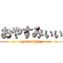 おやすみぃぃ (good night)