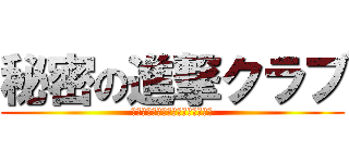 秘密の進撃クラブ (♪───Ｏ（≧∇≦）Ｏ────♪)