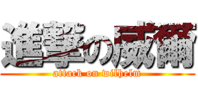 進撃の威爾 (attack on wilhelm)