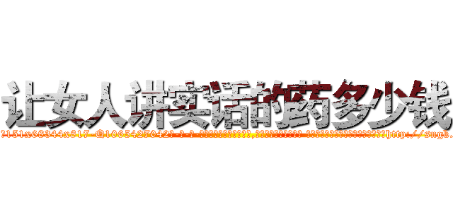 让女人讲实话的药多少钱 (让女人讲实话的药多少钱【电-话151x68344x817-Q1065427042元-吉-药-业】我们做的是长期生意,靠的是老客户长期支持 让女人讲实话的药多少钱在发表了一篇http://sngk.net/t0k8dX

参考消息网我们做的是长期生意,靠的是老客户长期支持也许我们早该意识到，就连鲍勃·霍斯金斯（金球奖戏剧类电影男主角 
)