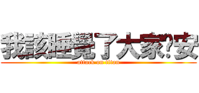 我該睡覺了大家晚安 (attack on titan)
