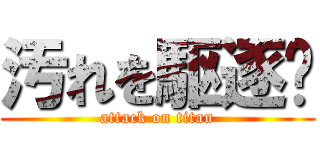 汚れを駆逐‼ (attack on titan)