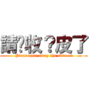 請你收？皮了 (Please put away the skin of)